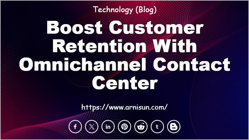 Boost Customer Retention with Omnichannel Contact Center