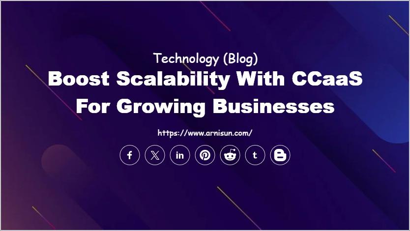 Boost Scalability with CCaaS for Growing Businesses