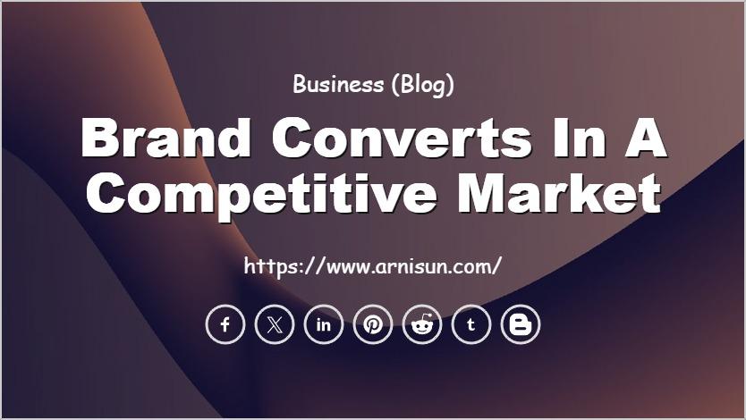 Brand Converts in a Competitive Market