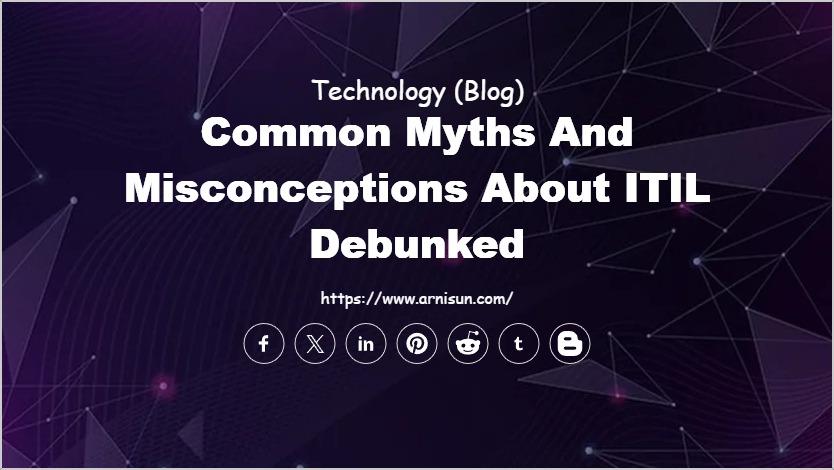 Common Myths and Misconceptions About ITIL Debunked