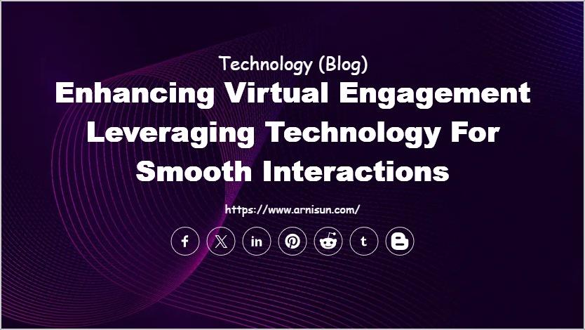 Enhancing Virtual Engagement Leveraging Technology for Smooth Interactions