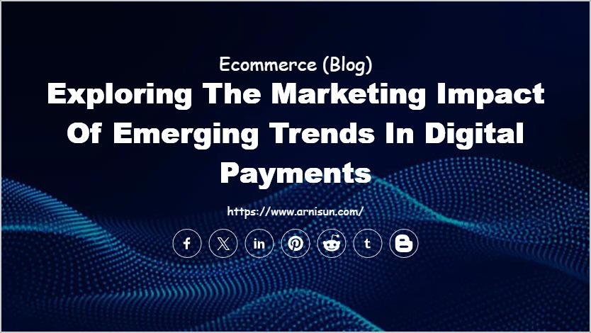 Exploring the Marketing Impact of Emerging Trends in Digital Payments