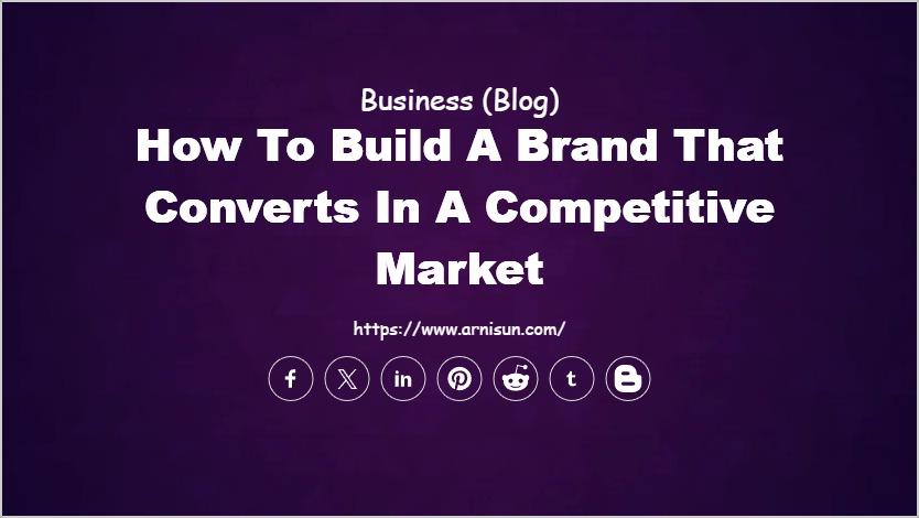 How to Build a Brand That Converts in a Competitive Market